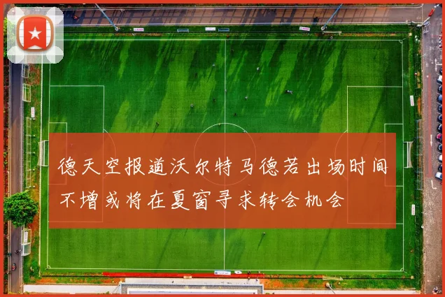 德天空报道沃尔特马德若出场时间不增或将在夏窗寻求转会机会