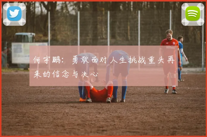 何宇鹏：勇敢面对人生挑战重头再来的信念与决心