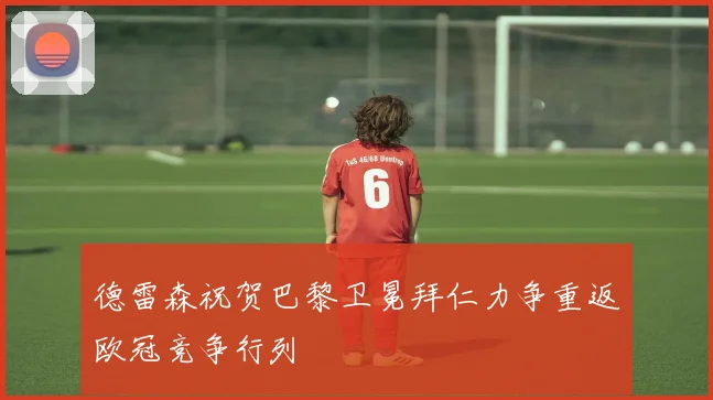 德雷森祝贺巴黎卫冕拜仁力争重返欧冠竞争行列