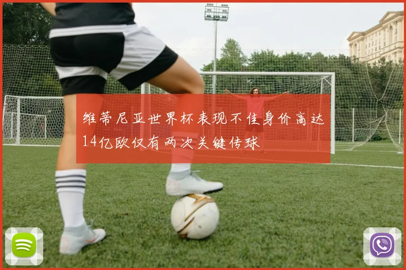 维蒂尼亚世界杯表现不佳身价高达14亿欧仅有两次关键传球